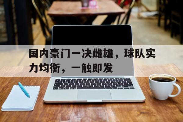 国内豪门一决雌雄，球队实力均衡，一触即发的简单介绍