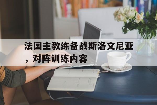 法国主教练备战斯洛文尼亚，对阵训练内容