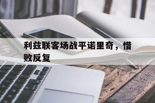 关于利兹联客场战平诺里奇，惜败反复的信息