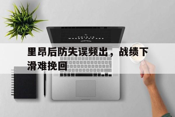 包含里昂后防失误频出，战绩下滑难挽回的词条