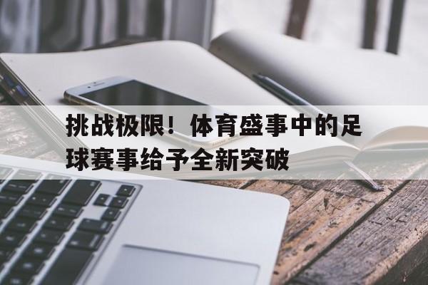 挑战极限！体育盛事中的足球赛事给予全新突破的简单介绍