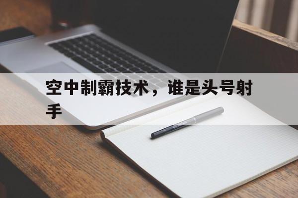 空中制霸技术，谁是头号射手