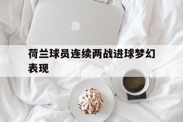 荷兰球员连续两战进球梦幻表现