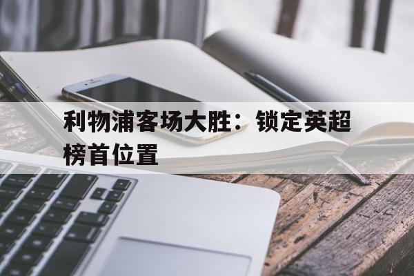 包含利物浦客场大胜：锁定英超榜首位置的词条