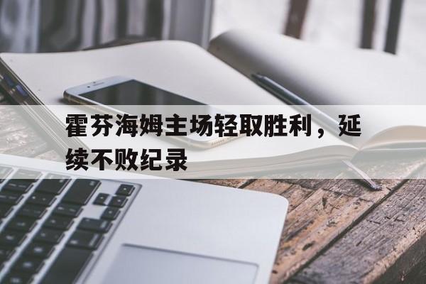 包含霍芬海姆主场轻取胜利，延续不败纪录的词条