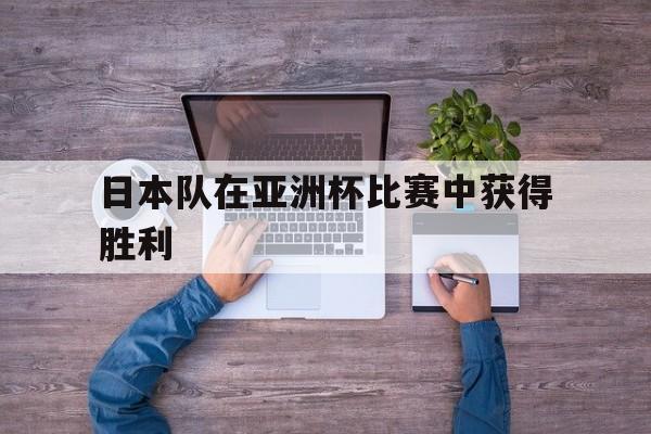 日本队在亚洲杯比赛中获得胜利