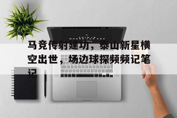 马竞传射建功，泰山新星横空出世，场边球探频频记笔记超新星浩劫免费完整版
